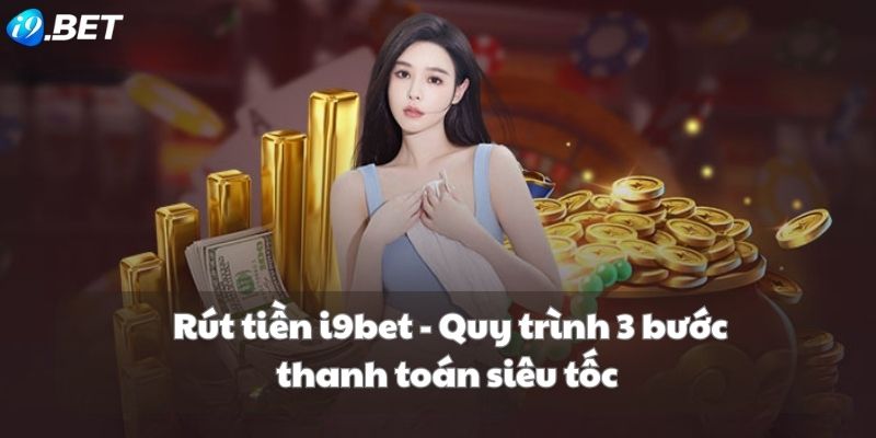 Hướng dẫn rút tiền tại hệ thống I9bet cho tân thủ